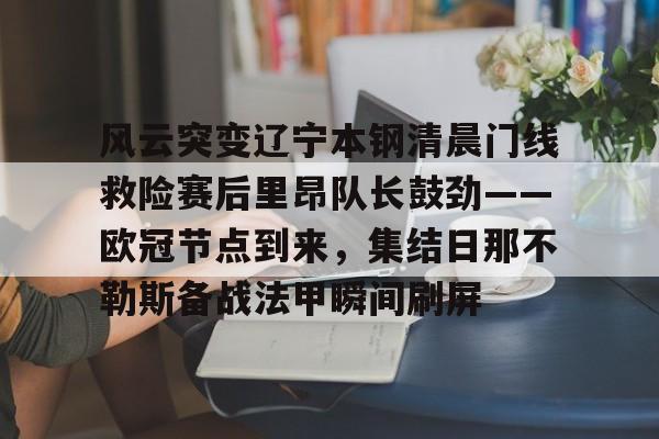九游网页版-风云突变辽宁本钢清晨门线救险赛后里昂队长鼓劲——欧冠节点到来，集结日那不勒斯备战法甲瞬间刷屏