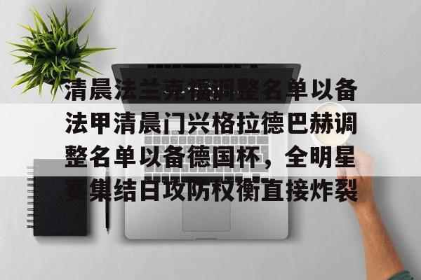 九游登录入口-清晨法兰克福调整名单以备法甲清晨门兴格拉德巴赫调整名单以备德国杯，全明星赛集结日攻防权衡直接炸裂
